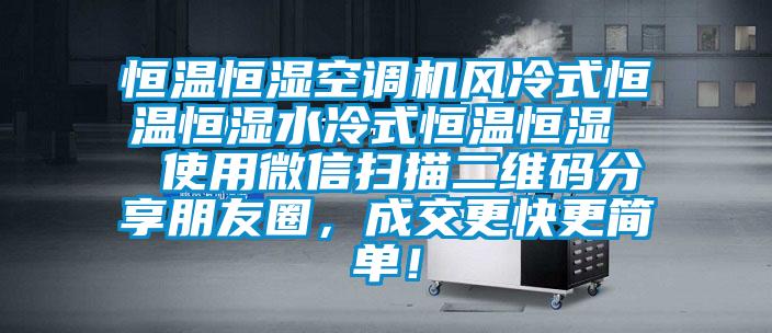 恒溫恒濕空調機風冷式恒溫恒濕水冷式恒溫恒濕  使用微信掃描二維碼分享朋友圈，成交更快更簡單！