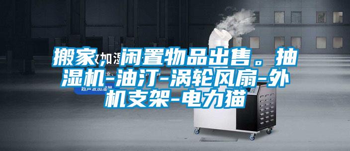 搬家，閑置物品出售。抽濕機(jī)-油汀-渦輪風(fēng)扇-外機(jī)支架-電力貓