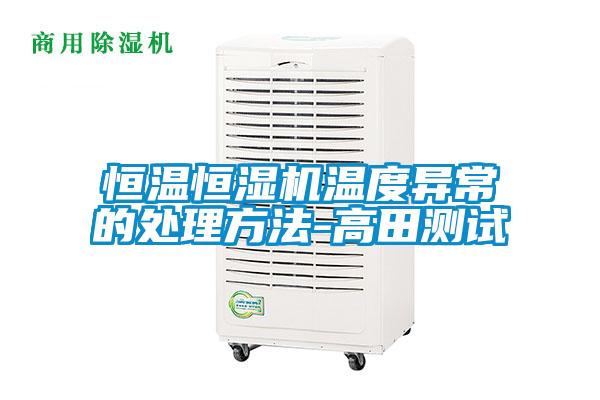 恒溫恒濕機(jī)溫度異常的處理方法-高田測試