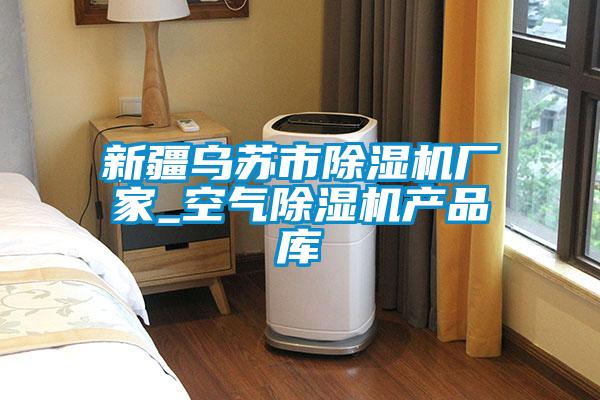 新疆烏蘇市除濕機廠家_空氣除濕機產品庫