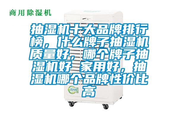 抽濕機(jī)十大品牌排行榜，什么牌子抽濕機(jī)質(zhì)量好，哪個(gè)牌子抽濕機(jī)好 家用好，抽濕機(jī)哪個(gè)品牌性價(jià)比高
