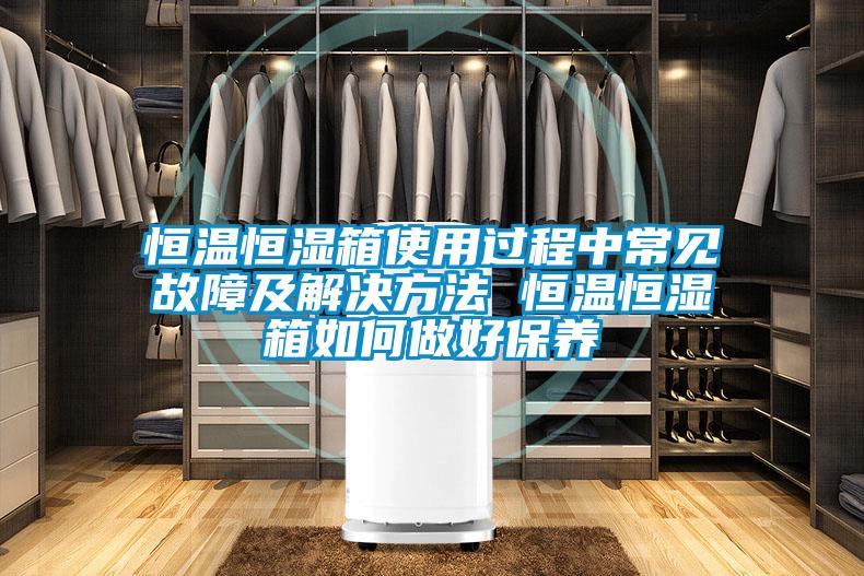 恒溫恒濕箱使用過程中常見故障及解決方法 恒溫恒濕箱如何做好保養