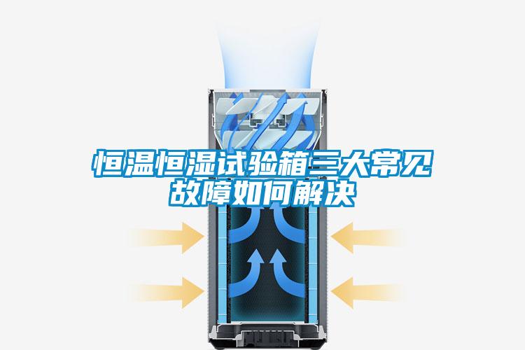 恒溫恒濕試驗箱三大常見故障如何解決
