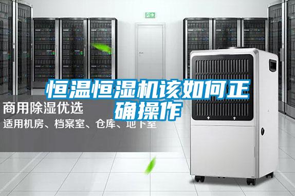 恒溫恒濕機該如何正確操作