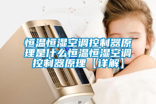 恒溫恒濕空調控制器原理是什么恒溫恒濕空調控制器原理【詳解】