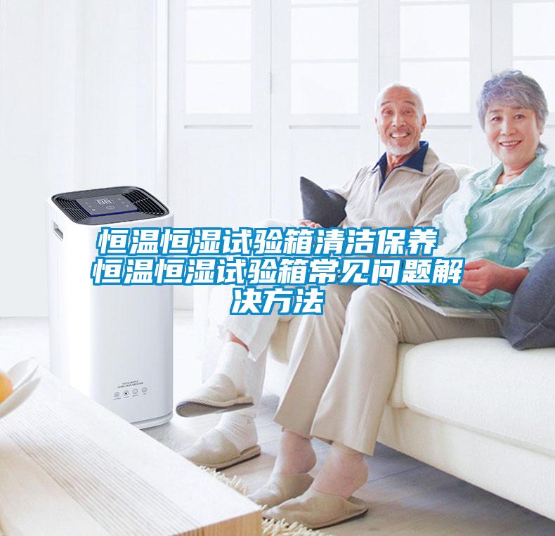 恒溫恒濕試驗箱清潔保養 恒溫恒濕試驗箱常見問題解決方法