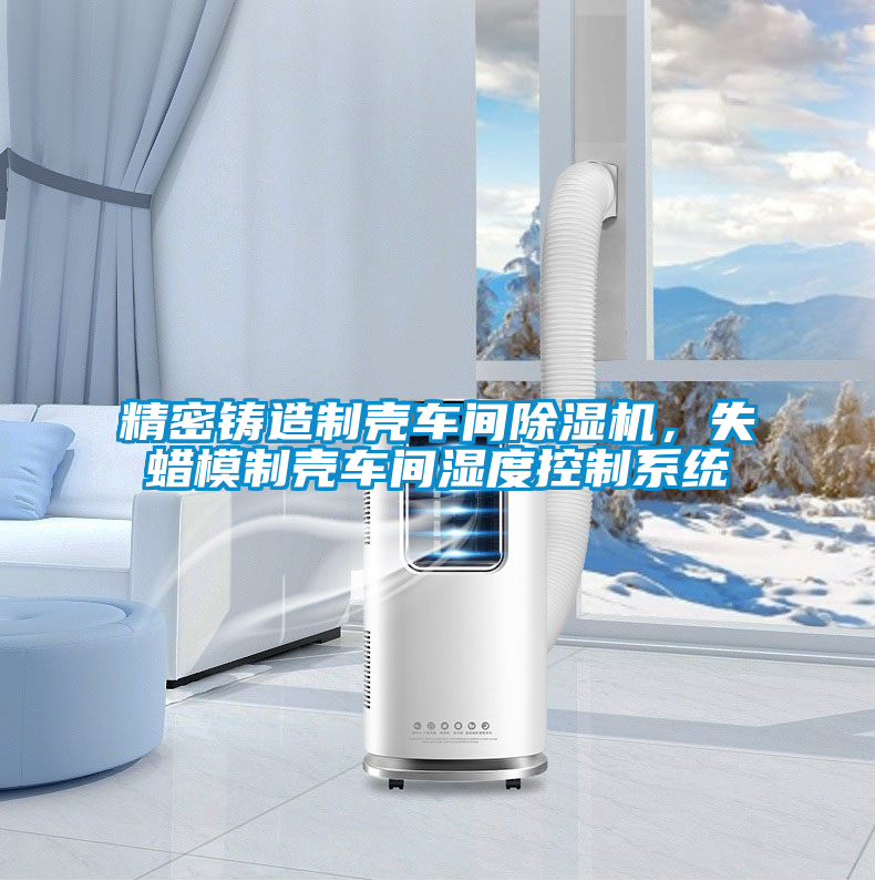 精密鑄造制殼車間除濕機，失蠟?zāi)Ｖ茪ぼ囬g濕度控制系統(tǒng)