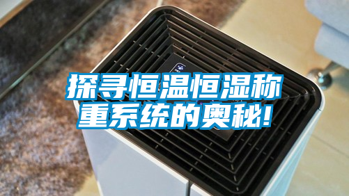 探尋恒溫恒濕稱重系統的奧秘!