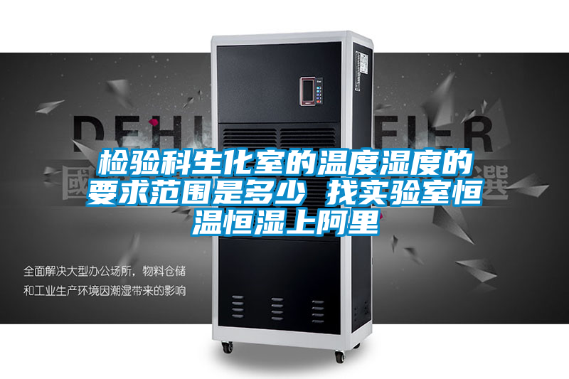 檢驗(yàn)科生化室的溫度濕度的要求范圍是多少 找實(shí)驗(yàn)室恒溫恒濕上阿里