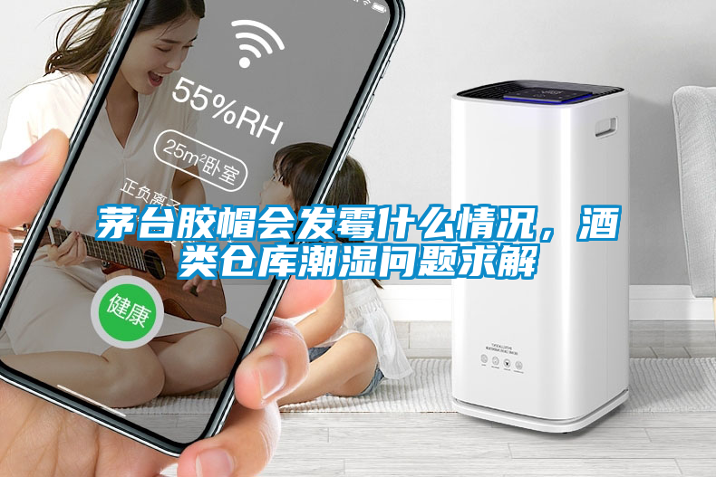 茅臺膠帽會發(fā)霉什么情況，酒類倉庫潮濕問題求解
