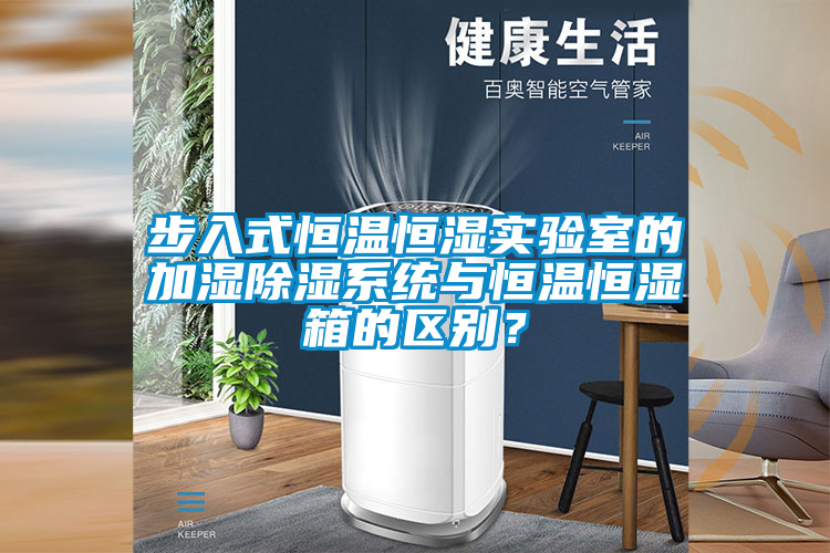步入式恒溫恒濕實驗室的加濕除濕系統與恒溫恒濕箱的區別？