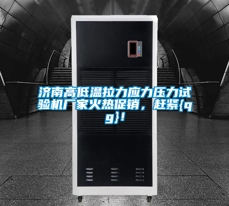 濟南高低溫拉力應力壓力試驗機廠家火熱促銷，趕緊{qg}！