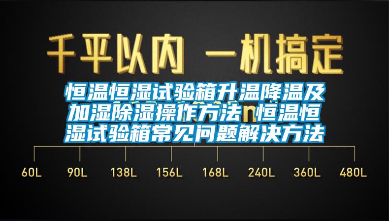 恒溫恒濕試驗(yàn)箱升溫降溫及加濕除濕操作方法 恒溫恒濕試驗(yàn)箱常見問題解決方法