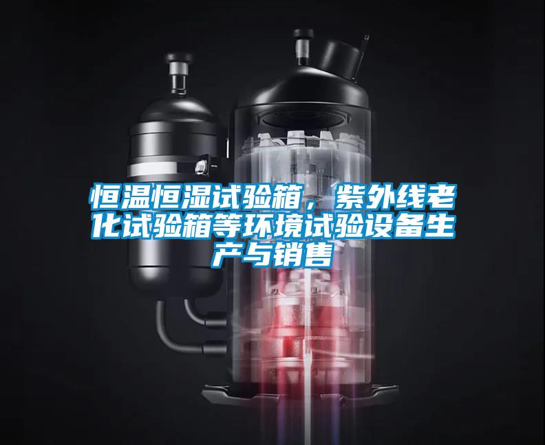 恒溫恒濕試驗(yàn)箱，紫外線老化試驗(yàn)箱等環(huán)境試驗(yàn)設(shè)備生產(chǎn)與銷售