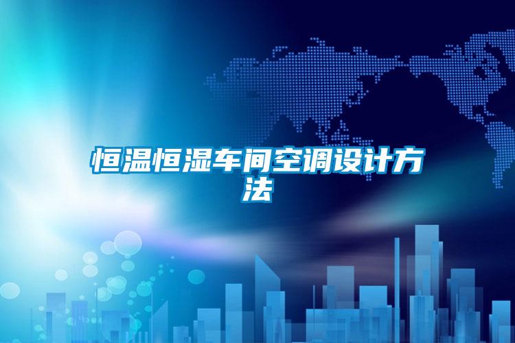 恒溫恒濕車間空調設計方法
