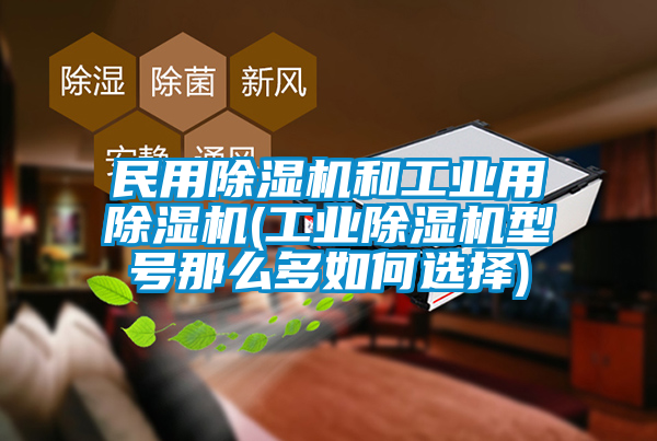 民用除濕機和工業用除濕機(工業除濕機型號那么多如何選擇)