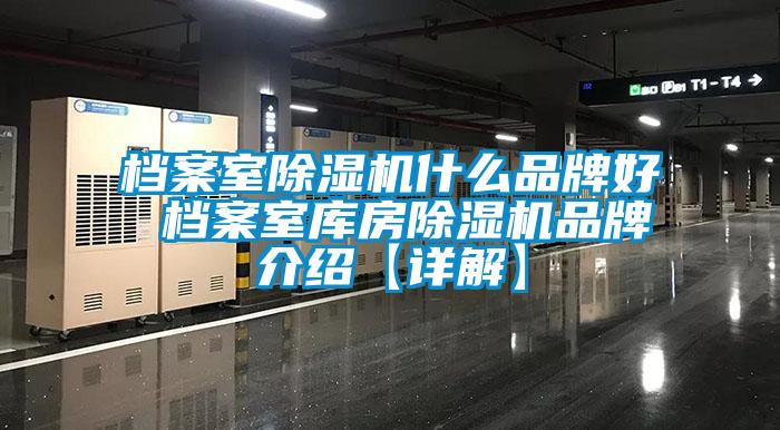 檔案室除濕機什么品牌好 檔案室庫房除濕機品牌介紹【詳解】