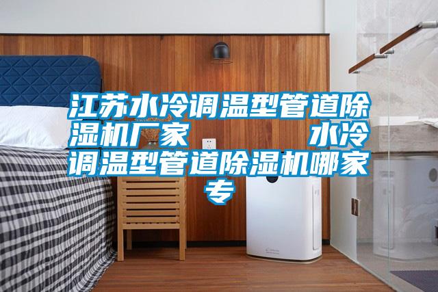 江蘇水冷調溫型管道除濕機廠家      水冷調溫型管道除濕機哪家專