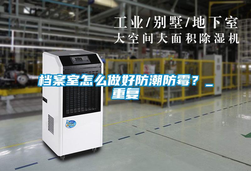 檔案室怎么做好防潮防霉？_重復