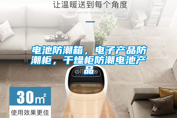 電池防潮箱，電子產品防潮柜，干燥柜防潮電池產品