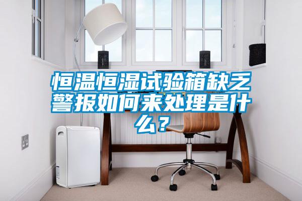恒溫恒濕試驗箱缺乏警報如何來處理是什么？