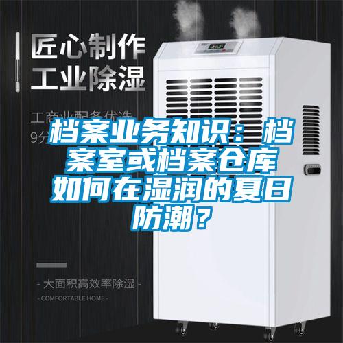 檔案業務知識：檔案室或檔案倉庫如何在濕潤的夏日防潮？