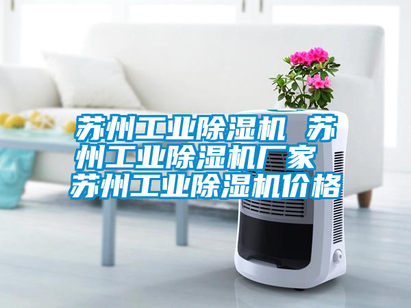 蘇州工業(yè)除濕機 蘇州工業(yè)除濕機廠家 蘇州工業(yè)除濕機價格