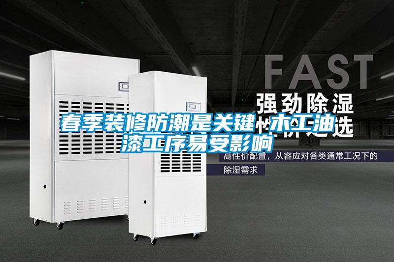春季裝修防潮是關鍵 木工油漆工序易受影響