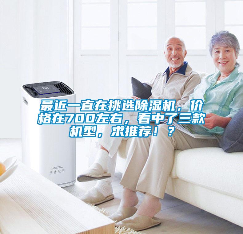 最近一直在挑選除濕機，價格在700左右，看中了三款機型，求推薦！？
