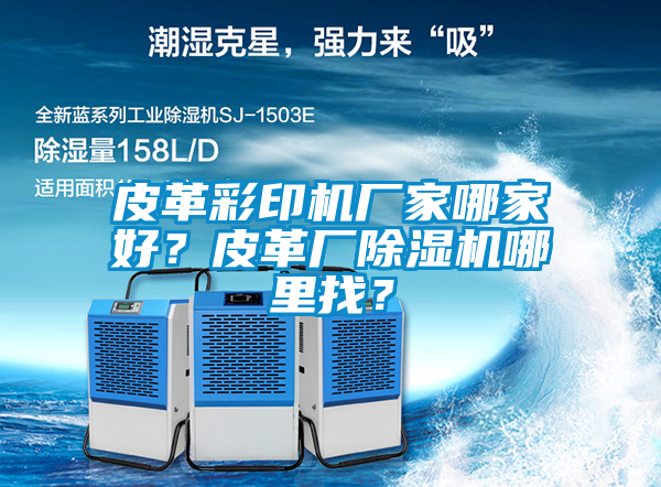 皮革彩印機(jī)廠家哪家好？皮革廠除濕機(jī)哪里找？