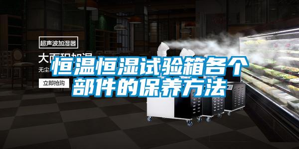 恒溫恒濕試驗箱各個部件的保養方法