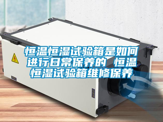 恒溫恒濕試驗箱是如何進行日常保養的 恒溫恒濕試驗箱維修保養