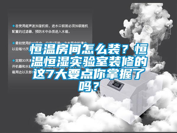 恒溫房間怎么裝？恒溫恒濕實驗室裝修的這7大要點你掌握了嗎？