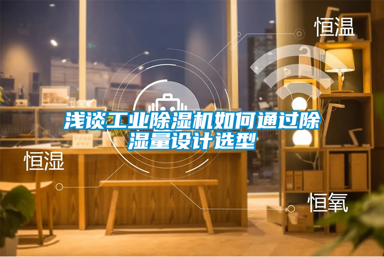 淺談工業(yè)除濕機如何通過除濕量設計選型