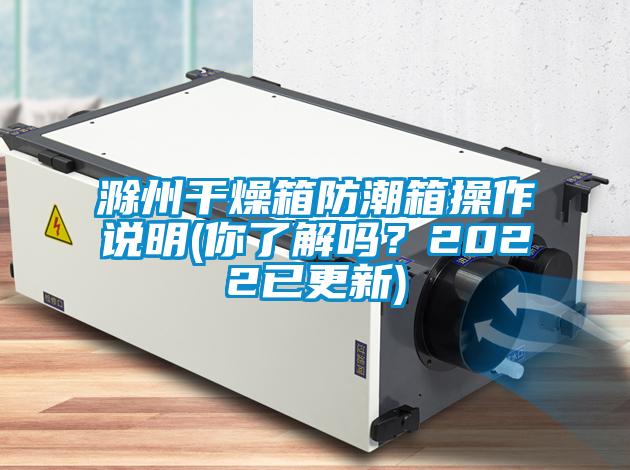 滁州干燥箱防潮箱操作說(shuō)明(你了解嗎？2022已更新)