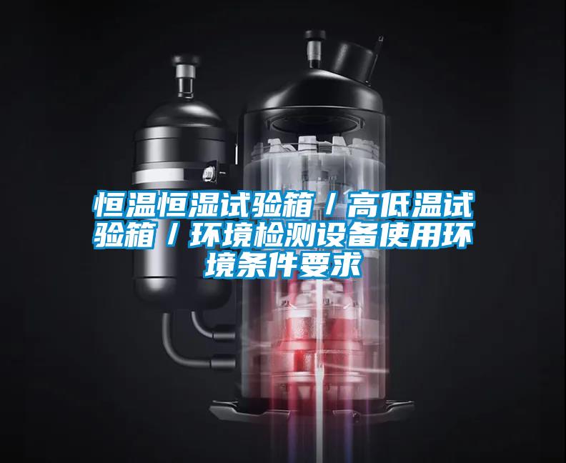 恒溫恒濕試驗(yàn)箱／高低溫試驗(yàn)箱／環(huán)境檢測(cè)設(shè)備使用環(huán)境條件要求