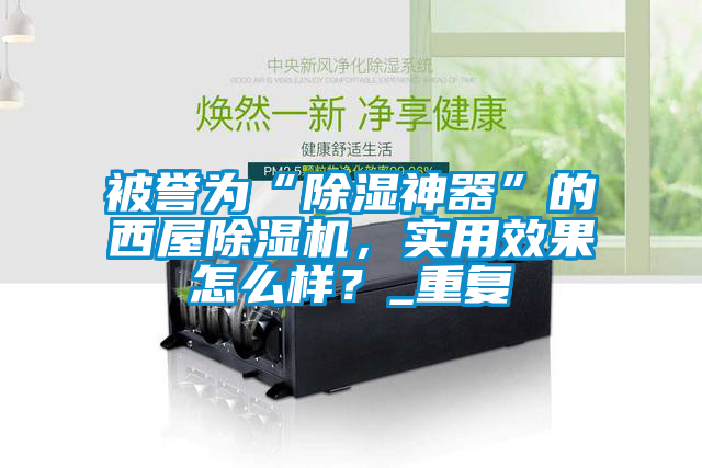 被譽(yù)為“除濕神器”的西屋除濕機(jī)，實(shí)用效果怎么樣？_重復(fù)