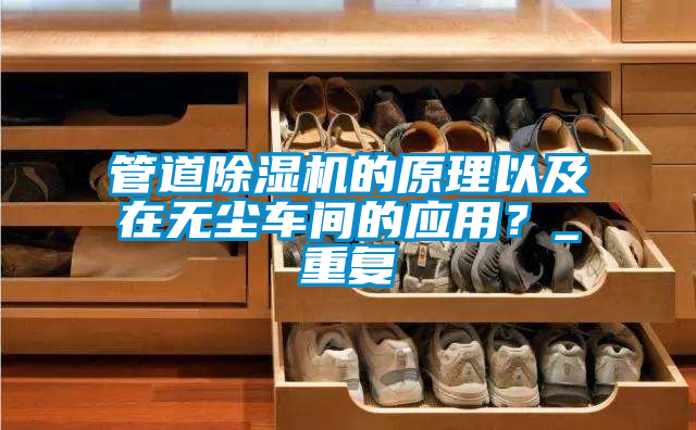 管道除濕機的原理以及在無塵車間的應(yīng)用？_重復(fù)
