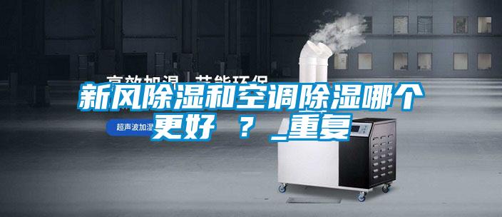 新風除濕和空調除濕哪個更好 ？_重復