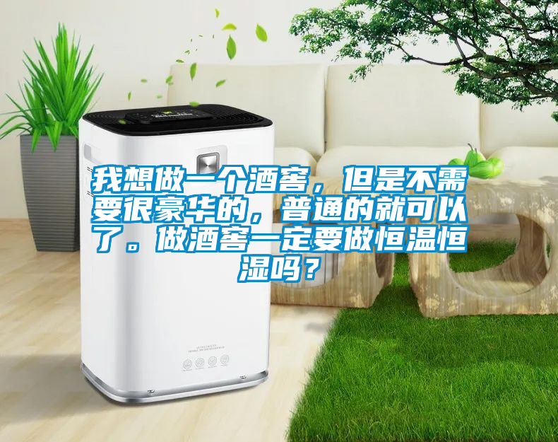 我想做一個酒窖，但是不需要很豪華的，普通的就可以了。做酒窖一定要做恒溫恒濕嗎？