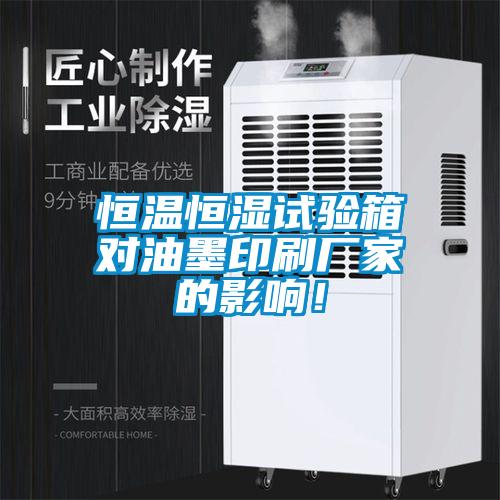 恒溫恒濕試驗箱對油墨印刷廠家的影響！