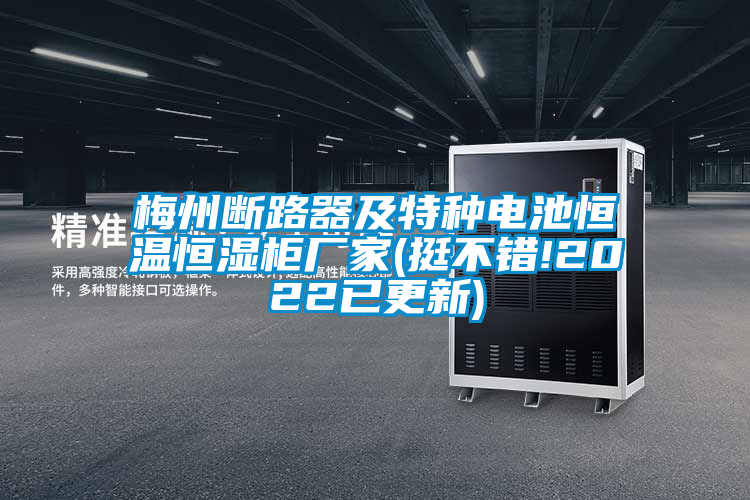 梅州斷路器及特種電池恒溫恒濕柜廠家(挺不錯(cuò)!2022已更新)