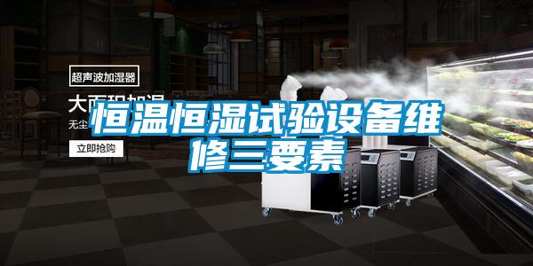 恒溫恒濕試驗設備維修三要素