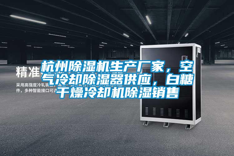 杭州除濕機生產廠家，空氣冷卻除濕器供應，白糖干燥冷卻機除濕銷售