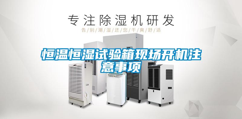 恒溫恒濕試驗箱現場開機注意事項