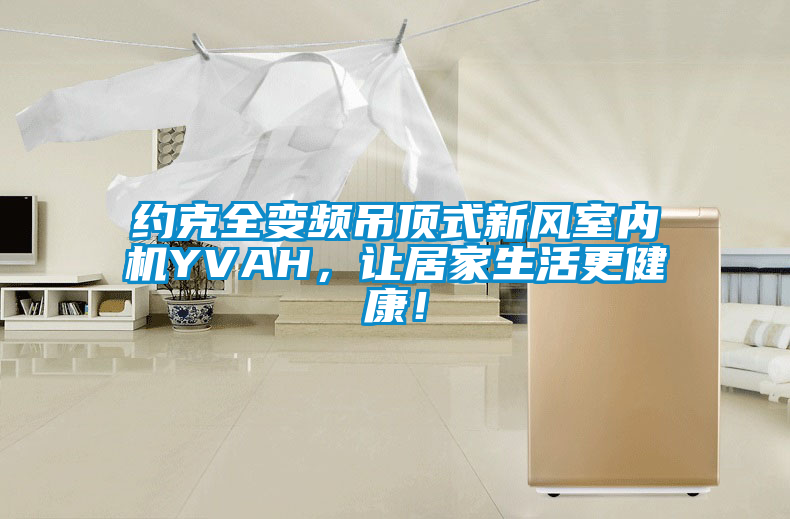 約克全變頻吊頂式新風室內機YVAH，讓居家生活更健康！