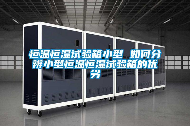 恒溫恒濕試驗箱小型 如何分辨小型恒溫恒濕試驗箱的優劣