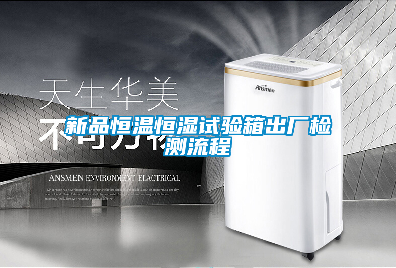 新品恒溫恒濕試驗箱出廠檢測流程