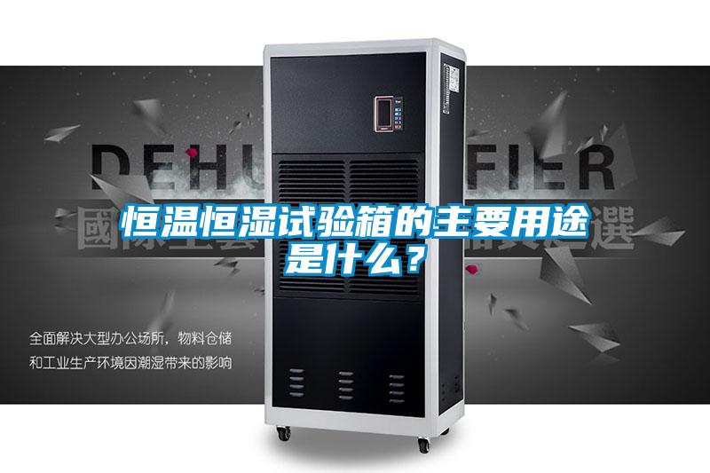 恒溫恒濕試驗箱的主要用途是什么？