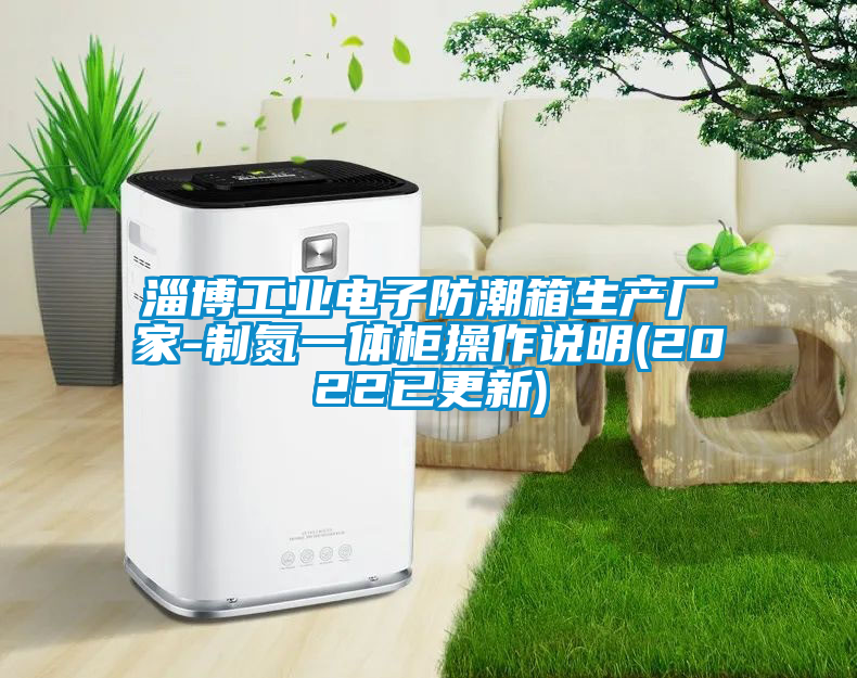 淄博工業電子防潮箱生產廠家-制氮一體柜操作說明(2022已更新)